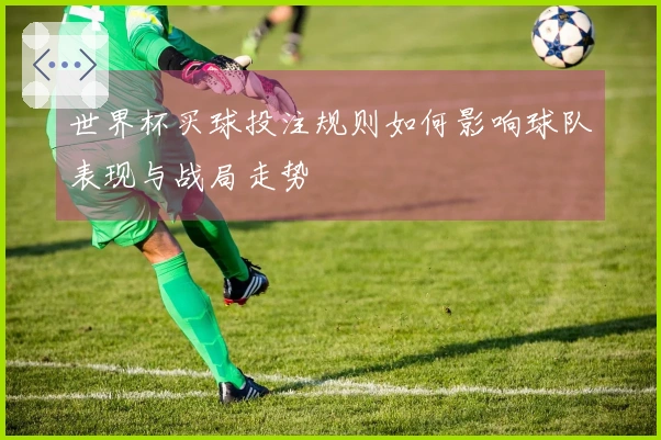 世界杯买球投注规则如何影响球队表现与战局走势