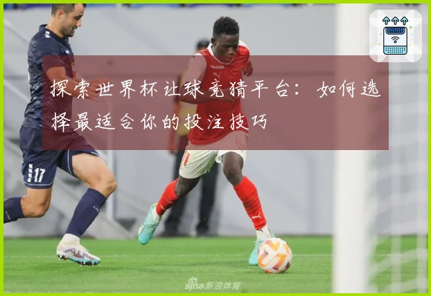 探索世界杯让球竞猜平台：如何选择最适合你的投注技巧