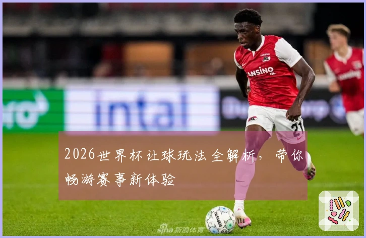 2026世界杯让球玩法全解析，带你畅游赛事新体验