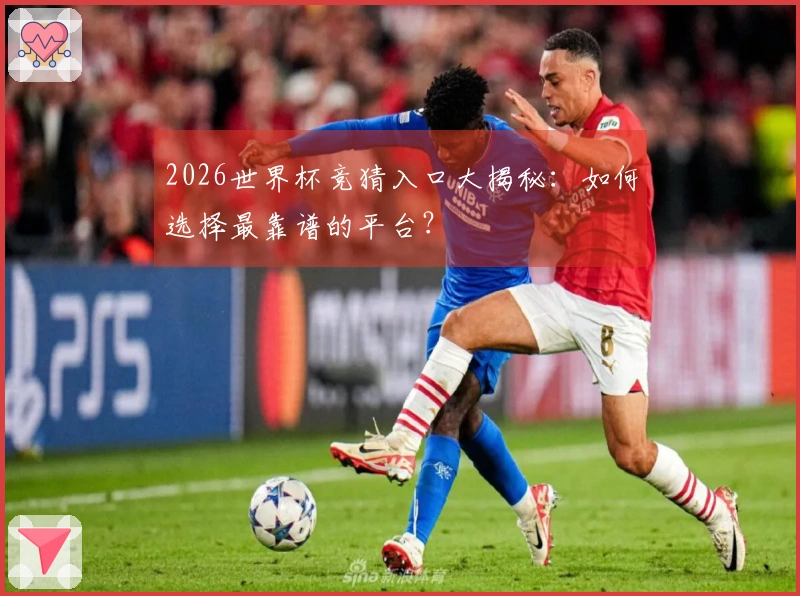 2026世界杯竞猜入口大揭秘：如何选择最靠谱的平台？