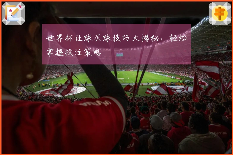 世界杯让球买球技巧大揭秘，轻松掌握投注策略
