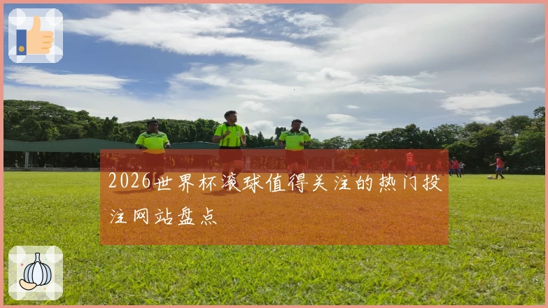 2026世界杯滚球值得关注的热门投注网站盘点