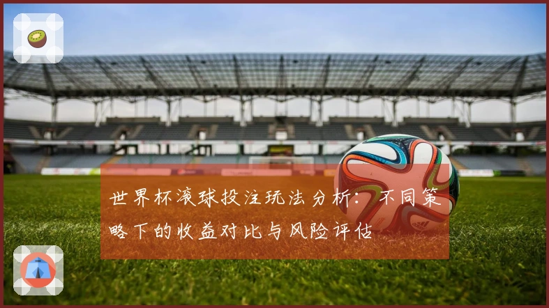 世界杯滚球投注玩法分析：不同策略下的收益对比与风险评估