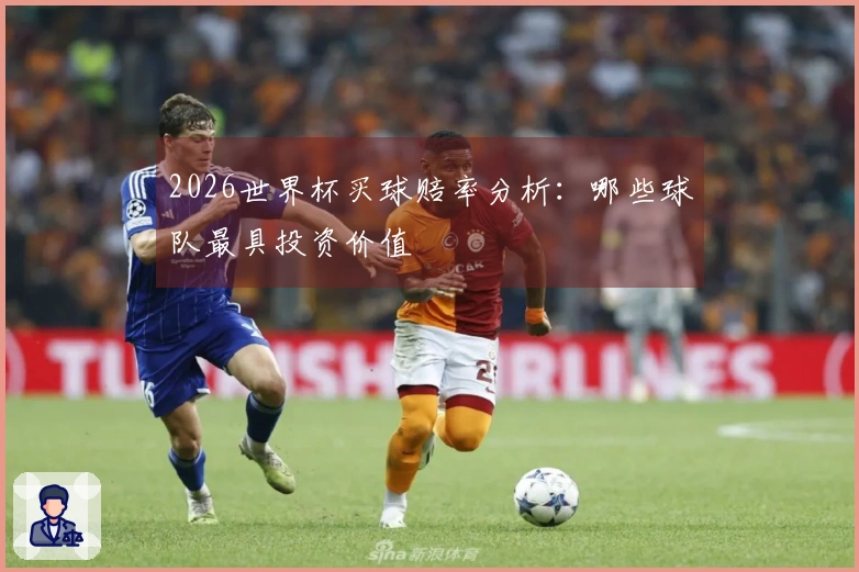 2026世界杯买球赔率分析：哪些球队最具投资价值
